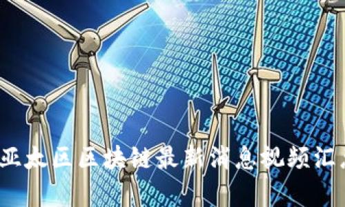 2023年亚太区区块链最新消息视频汇总与分析