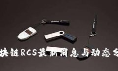 区块链RCS最新消息与动态分析