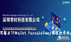 : 如何解决TPWallet PancakeSwap无法打开的问题？