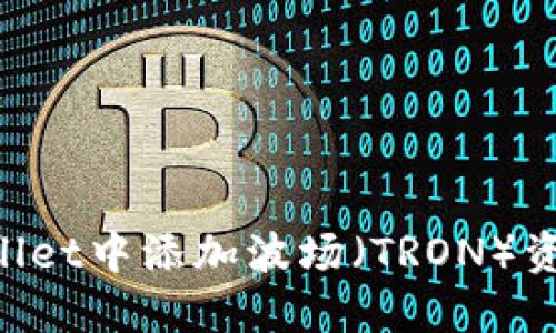 如何在TPWallet中添加波场（TRON）资产：详细指南
