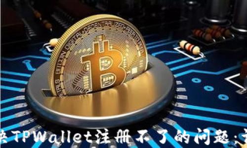 
如何解决TPWallet注册不了的问题：详尽指南