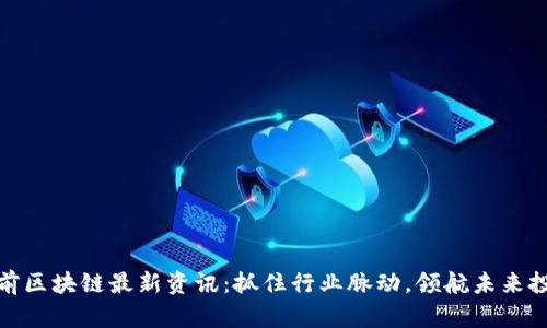 姚前区块链最新资讯：抓住行业脉动，领航未来投资