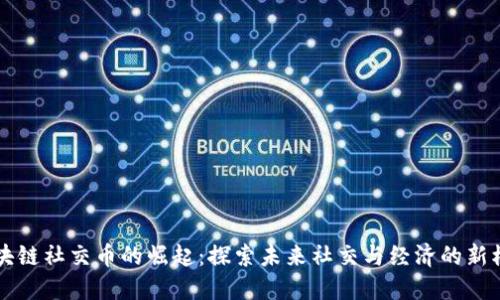 区块链社交币的崛起：探索未来社交与经济的新模式