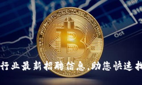 南昌区块链行业最新招聘信息，助您快速找到理想工作