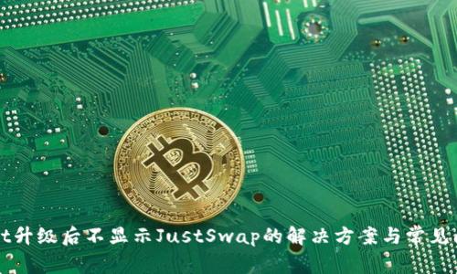 TPWallet升级后不显示JustSwap的解决方案与常见问题解析