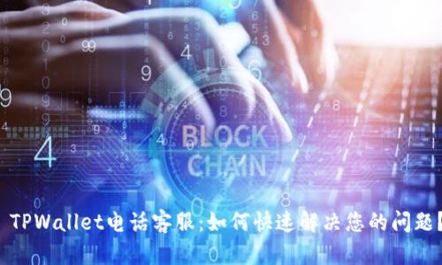  TPWallet电话客服：如何快速解决您的问题？