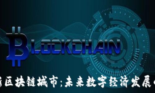  
全国最新区块链城市：未来数字经济发展的新引擎