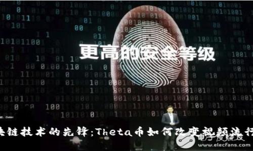 区块链技术的先锋：Theta币如何改变视频流行业？