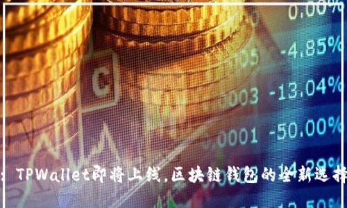 : TPWallet即将上线，区块链钱包的全新选择