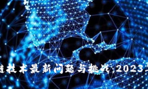 探索区块链技术最新问题与挑战：2023年全面分析