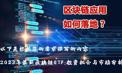 以下是根据您的要求撰写的内容：

2023年最新区块链ETF：投资机会与市场分析