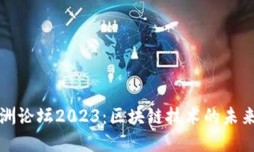 博鳌亚洲论坛2023：区块链技术的未来与创新