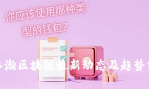 : 江瀚区块链最新动态及趋势分析