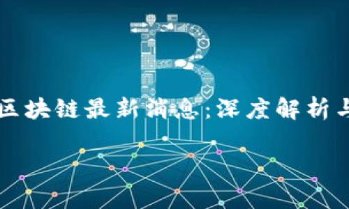 

    中贸区块链最新消息：深度解析与发展趋势



中贸区块链最新消息：深度解析与发展趋势