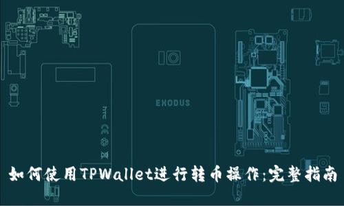 如何使用TPWallet进行转币操作：完整指南