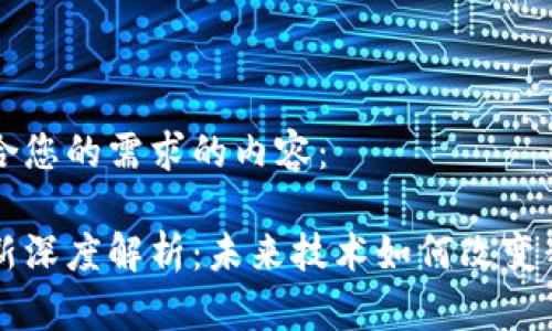 以下是符合您的需求的内容：

区块链最新深度解析：未来技术如何改变我们的生活