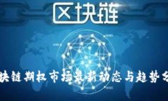 区块链期权市场最新动态与趋势分析