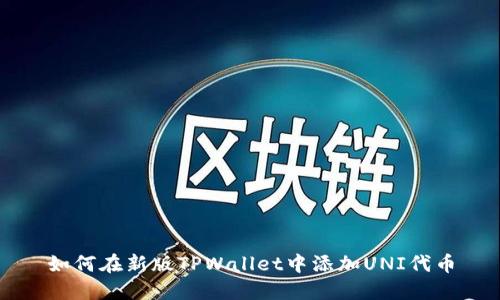 如何在新版TPWallet中添加UNI代币