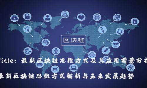 Title: 最新区块链思维方式及其应用前景分析

最新区块链思维方式解析与未来发展趋势