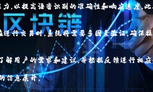 为了确保信息准确完整，我将为您提供一个简洁的和关键词，并将详细内容大致构架出来，而不进行完整洗稿。以下是对应的内容：

  探索火币区块链的普通话语音功能与应用前景 / 
 guanjianci 火币,区块链,语音助手 /guanjianci 

一、火币区块链概述
火币是一家全球领先的数字资产金融服务平台，致力于为全球用户提供安全、稳定的数字资产交易服务。自2013年成立以来，火币在区块链技术的发展上不断探索，推陈出新，为各类用户提供优质的服务。
区块链技术是火币得以发展的核心，其去中心化、不可篡改的特点，使得交易记录透明可靠。同时，火币还在数字货币投资、挖矿、借贷等多领域开拓业务。

二、语音助手的兴起
随着人工智能技术的不断发展，语音助手已成为人们日常生活中不可或缺的一部分。尤其在移动互联网普及后，语音助手以其便捷性和效率，受到越来越多用户的青睐。
语音助手通过自然语言处理和机器学习等技术，能够理解和响应用户的语音指令，提供信息查询、任务管理等服务。在金融和区块链领域，语音助手的加入，极大地提高了用户体验。

三、火币的语音功能介绍
火币利用语音助手技术，提供了普通话语音交互功能。用户可以通过语音与平台进行互动，进行资产查询、交易操作等。这一功能不仅提高了操作的便捷性，也降低了操作的门槛，使得更多用户能够参与到数字资产的交易中来。
通过普通话的语音识别，火币能有效触达广大的中国用户群体，进一步推动了区块链技术的普及。

四、火币语音助手的优势
火币的语音助手有诸多优势，一方面为用户提供了便捷的操作体验，另一方面可以提高用户的交易效率。此外，语音助手在处理信息方面的快速反应，可以帮助用户实时了解市场动态，做出快速决策。
这种以用户为中心的设计理念，使得火币语音助手不仅是工具，更是用户金融管理的得力助手。

五、火币未来的发展方向
未来，火币还将继续发展语音助手功能，例如支持多方言、增强智能分析等。通过不断语音识别技术和机器学习算法，火币希望能够为用户提供更加个性化的服务。
此外，火币还计划将语音助手与其它金融服务相结合，提升整体平台的服务品质，满足用户日益增长的需求。

相关问题探讨

1. 火币的语音助手具体有哪些功能？
火币的语音助手功能涵盖了多个方面，包括但不限于资产查询、市场信息分析、交易执行、用户教育等。用户可以通过语音询问自己的账户余额，获取具体币种的实时价格，以及执行买卖交易等操作。这不仅提高了交易的便捷性，也增加了用户的参与感。

2. 语音助手在区块链领域的意义是什么？
语音助手在区块链领域的意义主要体现在提高用户体验和传播区块链知识两个方面。它通过简单的操作流程降低了用户的使用难度，使得更多人能够方便地接触和使用区块链相关产品。同时，语音助手能够快速提供相关信息和教育内容，帮助用户更好地理解区块链和数字资产投资。

3. 火币在语音技术领域的技术积累如何？
火币在语音技术领域进行了一系列的研究和投入，通过与领先的人工智能公司合作，火币持续语音助手的算法和识别能力，以提高语音识别的准确性和响应速度。此外，火币还在不断扩展语音助手的应用场景，以满足用户更为复杂的需求。

4. 火币如何保障语音助手的安全性？
在数字资产的交易中，安全性是至关重要的。火币通过多种加密技术和安全措施，确保语音助手系统的安全。例如，用户在进行交易时，系统将需要多因素验证，确保操作安全。此外，火币还定期进行系统安全审计和漏洞检测，以及时发现和修复潜在风险。

5. 用户如何反馈火币语音助手的使用体验？
火币致力于不断改进语音助手的功能和用户体验，用户可以通过官方渠道提交反馈。火币还会定期举办用户体验调查，了解用户的需求和建议，并根据反馈进行相应的功能迭代。这种用户驱动的改进策略，有助于火币不断提升服务质量。

请注意，以上内容是围绕火币区块链的普通话语音功能进行的思考构架，具体的3300字描述需要更深入的研究与详细的信息展开。