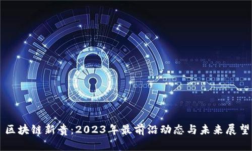 区块链新贵：2023年最前沿动态与未来展望