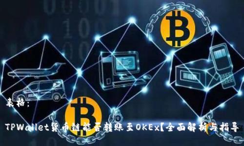 表格：

TPWallet货币链能否转账至OKEx？全面解析与指导