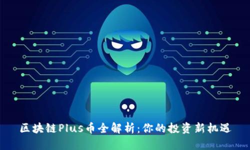 区块链Plus币全解析：你的投资新机遇