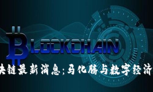 2023年区块链最新消息：马化腾与数字经济的深度探索