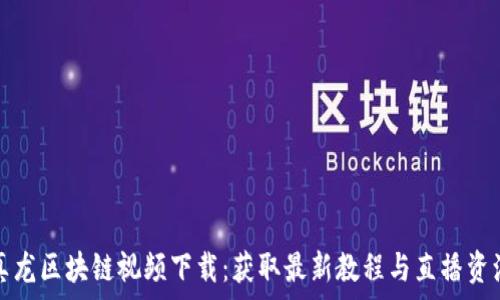   
真龙区块链视频下载：获取最新教程与直播资源