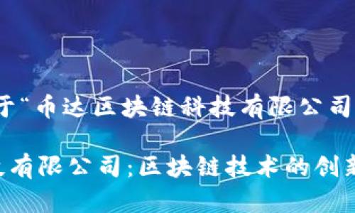 好的，下面是关于“币达区块链科技有限公司”的和相关内容。

币达区块链科技有限公司：区块链技术的创新与应用