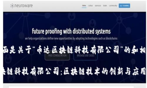 好的，下面是关于“币达区块链科技有限公司”的和相关内容。

币达区块链科技有限公司：区块链技术的创新与应用