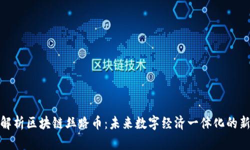 深入解析区块链丝路币：未来数字经济一体化的新机遇