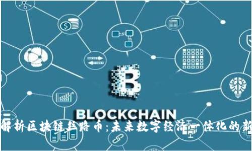 深入解析区块链丝路币：未来数字经济一体化的新机遇