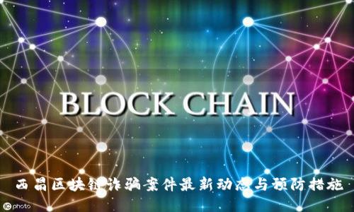 西昌区块链诈骗案件最新动态与预防措施