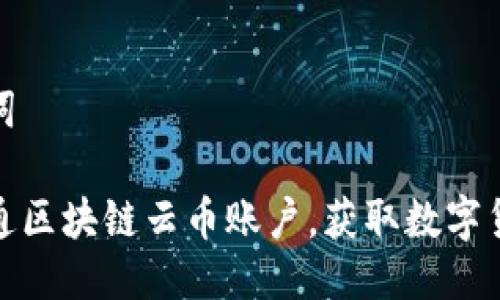 思考及关键词

如何轻松开通区块链云币账户，获取数字货币投资机会