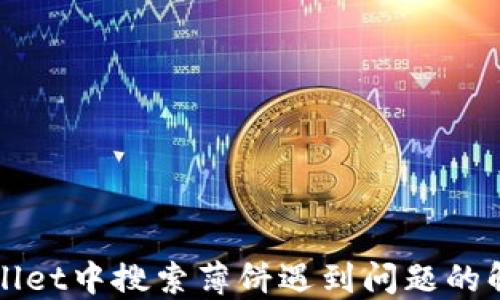 
在TPWallet中搜索薄饼遇到问题的解决方案